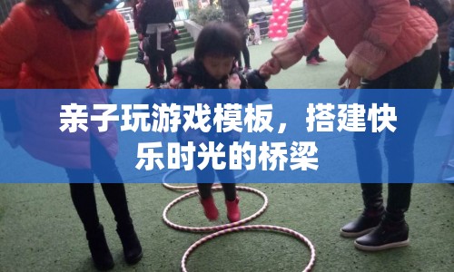 親子游戲，搭建快樂時光的橋梁