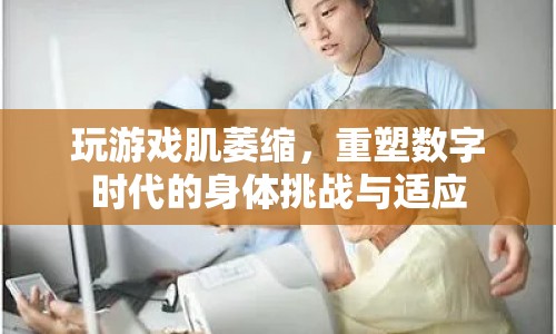數(shù)字時代下的身體挑戰(zhàn)，玩游戲引發(fā)的肌萎縮與適應(yīng)