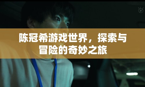 陳冠希游戲世界，探索與冒險的奇妙之旅