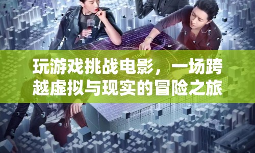 虛擬與現(xiàn)實的冒險，游戲挑戰(zhàn)電影