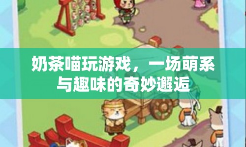 奶茶喵萌趣游戲，萌系與趣味的奇妙碰撞