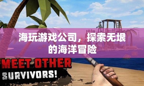 海玩游戲公司，探索無(wú)垠海洋的冒險(xiǎn)之旅