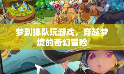 穿越夢(mèng)境的奇幻冒險(xiǎn)，排隊(duì)玩游戲的夢(mèng)境之旅
