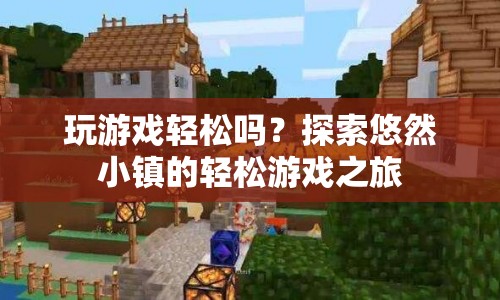 探索悠然小鎮(zhèn)，一場輕松愉悅的游戲之旅