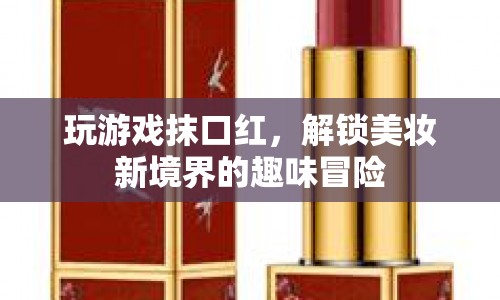 解鎖美妝新境界，游戲與口紅的美妙融合