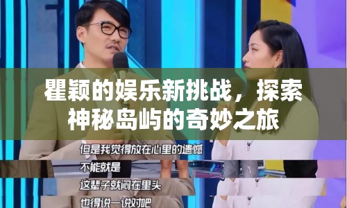 瞿穎探索神秘島嶼，開(kāi)啟娛樂(lè)新挑戰(zhàn)之旅