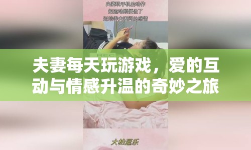 夫妻游戲，愛(ài)的互動(dòng)與情感升溫的奇妙之旅