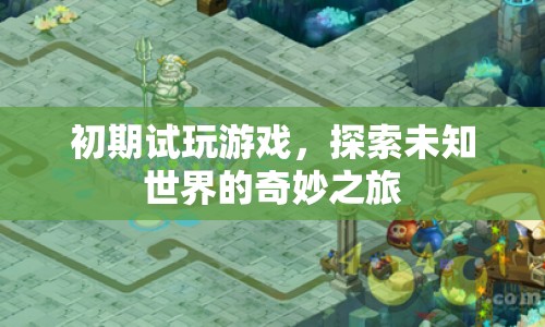 探索未知世界的奇妙之旅，試玩游戲的初期體驗(yàn)