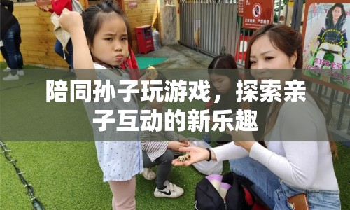 探索親子互動新樂趣，與孫子共玩游戲