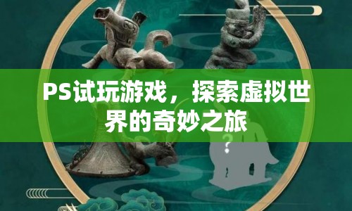 探索虛擬世界的奇妙之旅，試玩PS游戲