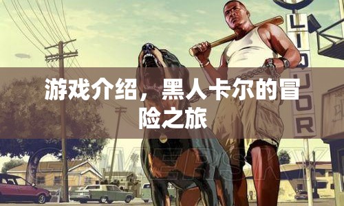 黑人卡爾的冒險之旅，探索未知，挑戰(zhàn)自我