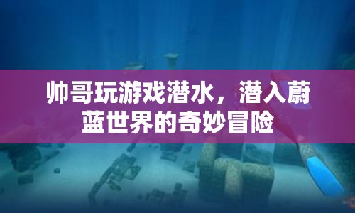 帥哥潛水探秘蔚藍(lán)世界，奇妙冒險(xiǎn)之旅