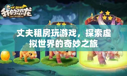 丈夫租房沉迷游戲，探索虛擬世界的奇妙之旅