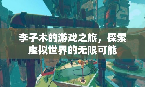 李子木的游戲之旅，探索虛擬世界的無限可能