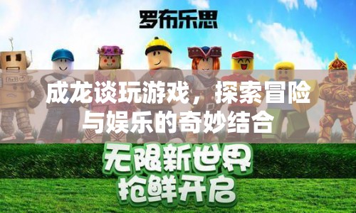 成龍談游戲，冒險與娛樂的奇妙碰撞