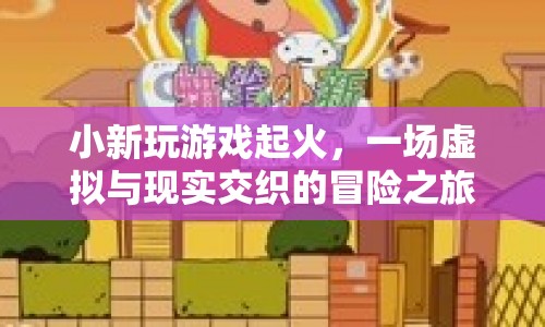 小新游戲大火，虛擬與現(xiàn)實(shí)的冒險(xiǎn)之旅