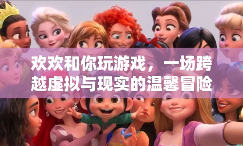 跨越虛擬與現(xiàn)實(shí)的溫馨冒險(xiǎn)，歡歡與你共玩游戲