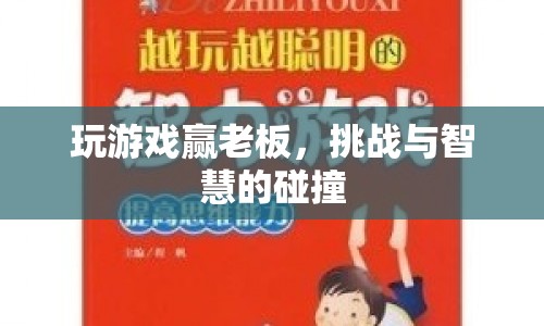 智勝老板，游戲挑戰(zhàn)與智慧碰撞的盛宴