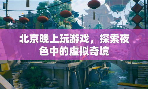 北京夜色中的虛擬奇境，探索游戲世界的夜晚魅力