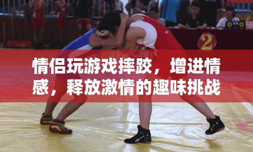 情侶趣味摔跤挑戰(zhàn)，增進(jìn)情感，釋放激情