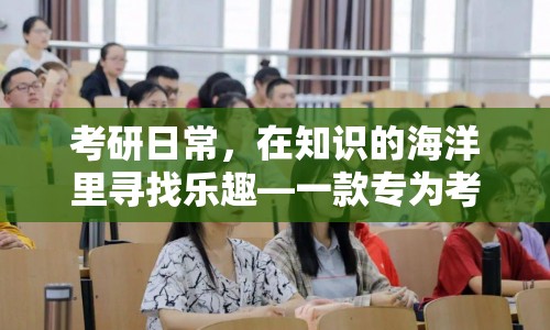 考研學(xué)子專屬游戲，在知識(shí)海洋中尋找樂(lè)趣