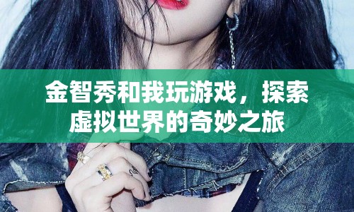 金智秀與我共赴虛擬世界的奇妙冒險