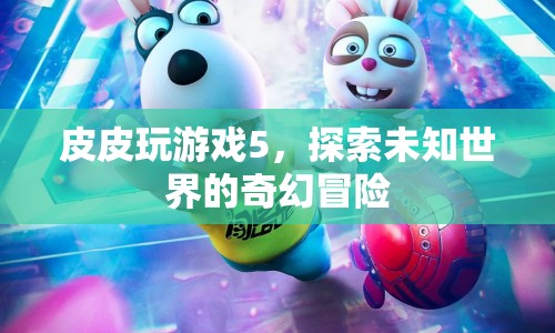 皮皮玩游戲5，奇幻冒險之旅