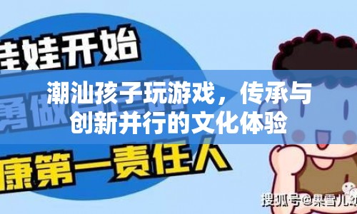 潮汕孩子玩游戲，傳承與創(chuàng)新并行的文化體驗