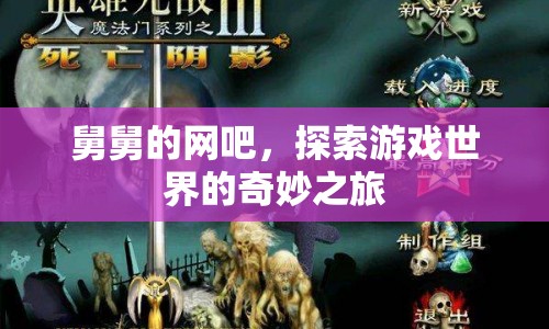 舅舅的網(wǎng)吧，開啟游戲世界的奇妙之旅