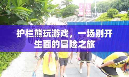 護(hù)欄熊的冒險(xiǎn)之旅，一場(chǎng)別開生面的游戲盛宴