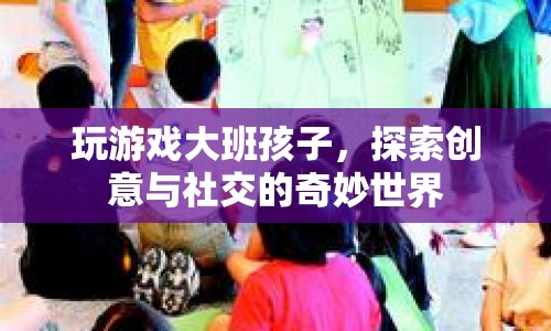 大班孩子通過游戲探索創(chuàng)意與社交的奇妙世界  第1張