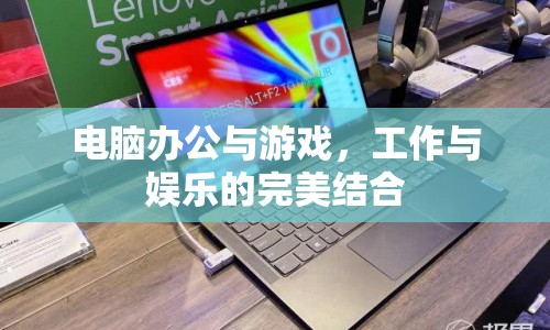 電腦辦公與游戲，工作與娛樂的完美融合