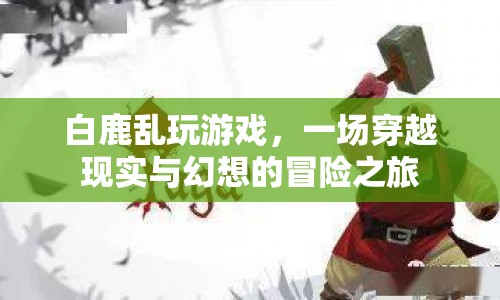 白鹿的奇幻冒險，穿越現(xiàn)實與幻想的游戲之旅  第1張