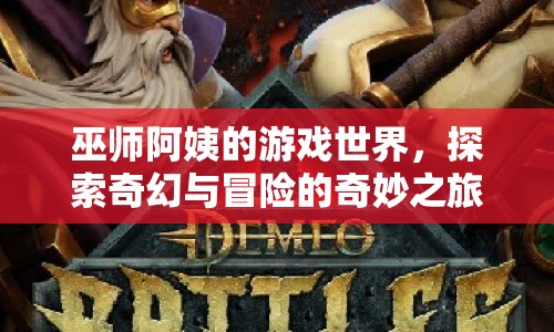 巫師阿姨的奇幻冒險之旅，探索游戲世界的奇妙