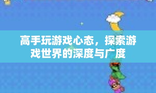 高手游戲心態(tài)，探索游戲世界的深度與廣度  第1張
