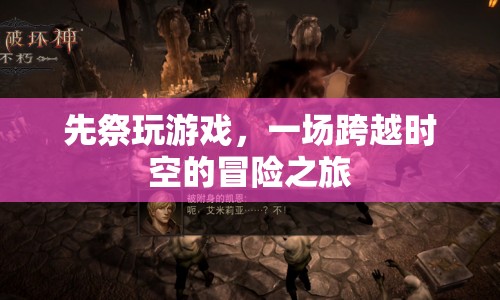 先祭游戲，一場跨越時(shí)空的冒險(xiǎn)之旅