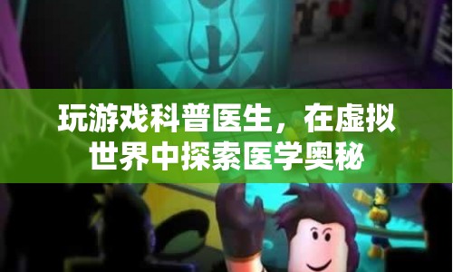 在虛擬世界中探索醫(yī)學(xué)奧秘，玩游戲科普醫(yī)生