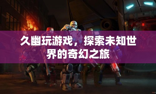 久幽玩游戲，探索未知世界的奇幻之旅