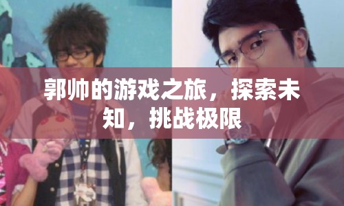 郭帥，游戲之旅，探索未知，挑戰(zhàn)極限