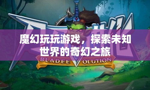 探索未知世界的奇幻之旅，魔幻玩玩帶你暢游游戲世界