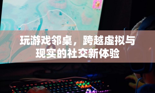 鄰桌游戲，虛擬與現(xiàn)實交織的社交新體驗