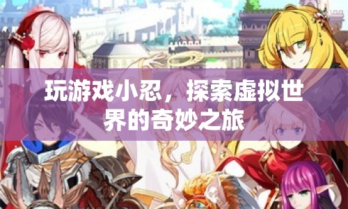 探索虛擬世界的奇妙之旅，玩游戲小忍