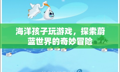 海洋孩子，探索蔚藍(lán)世界的奇妙冒險(xiǎn)