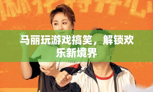 馬麗解鎖歡樂新境界，搞笑游戲引熱議