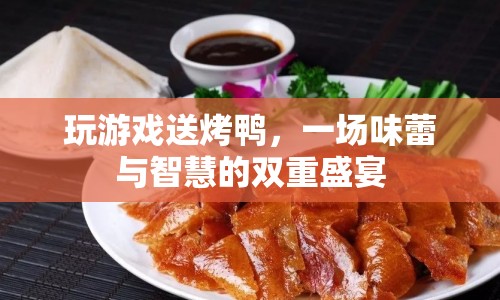 智慧與美味并進(jìn)，玩游戲贏取烤鴨盛宴