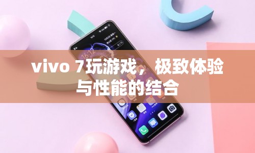 vivo 7，極致游戲體驗與卓越性能的完美結(jié)合