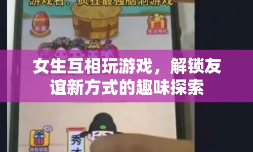 女生解鎖友誼新方式，趣味游戲增進(jìn)彼此關(guān)系