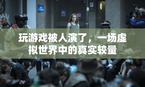 游戲里的演戲，虛擬世界中的真實較量