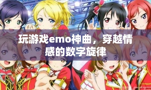 穿越情感的數(shù)字旋律，emo神曲帶你領略游戲世界的情感之旅