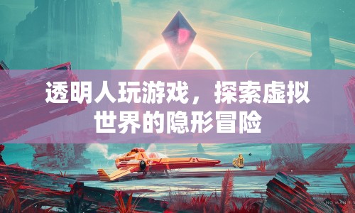透明人游戲，探索虛擬世界的隱形冒險(xiǎn)